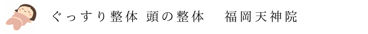 【ぐっすり整体】 頭の整体　福岡天神院